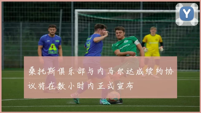 桑托斯俱乐部与内马尔达成续约协议将在数小时内正式宣布