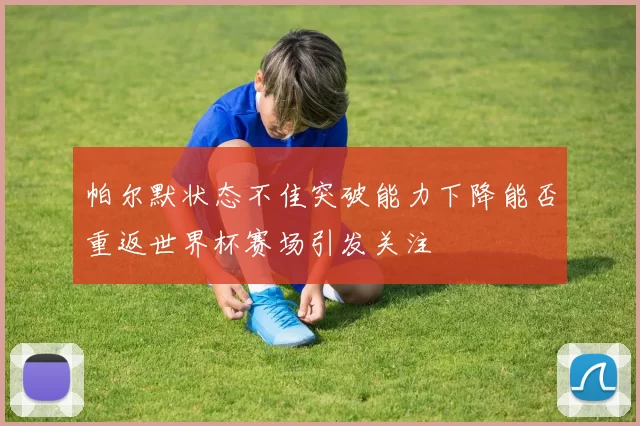 帕尔默状态不佳突破能力下降能否重返世界杯赛场引发关注