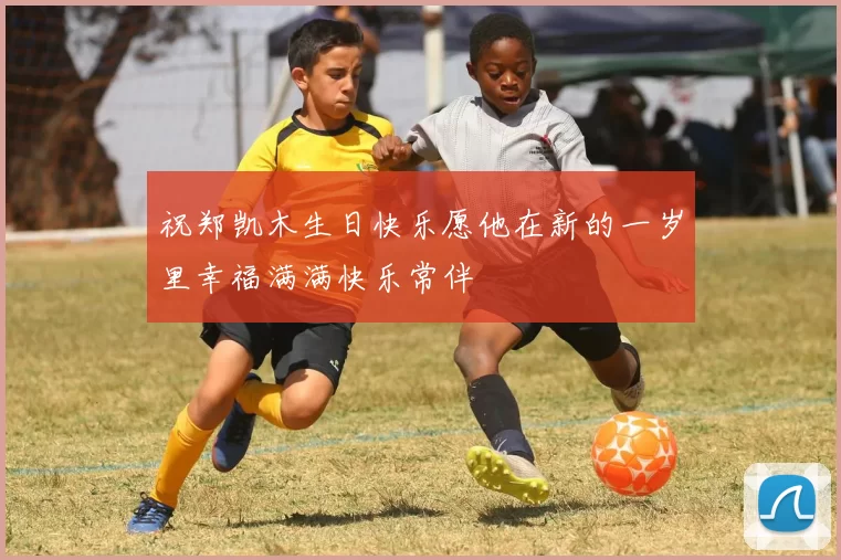 祝郑凯木生日快乐愿他在新的一岁里幸福满满快乐常伴