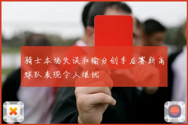 骑士本场失误和输分创季后赛新高球队表现令人堪忧
