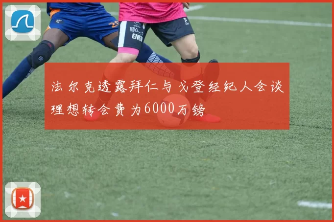 法尔克透露拜仁与戈登经纪人会谈理想转会费为6000万镑