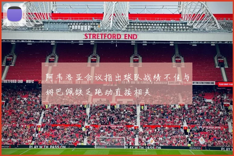 阿韦洛亚会议指出球队战绩不佳与姆巴佩缺乏跑动直接相关