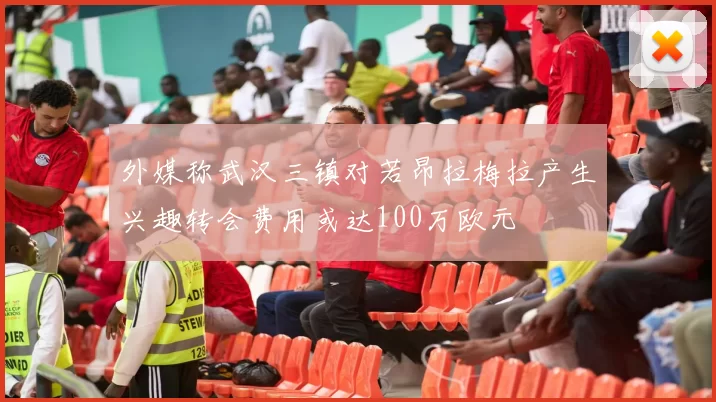 外媒称武汉三镇对若昂拉梅拉产生兴趣转会费用或达100万欧元