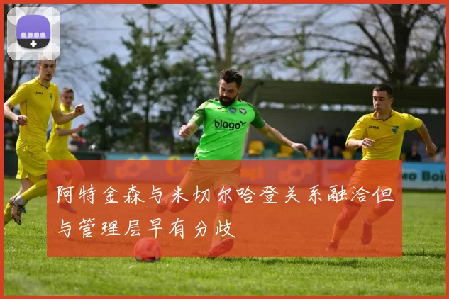 阿特金森与米切尔哈登关系融洽但与管理层早有分歧